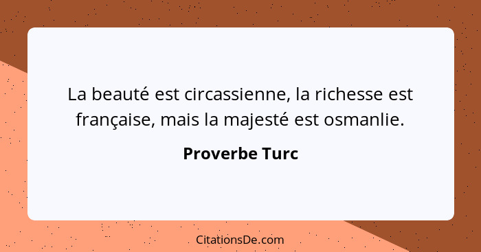 La beauté est circassienne, la richesse est française, mais la majesté est osmanlie.... - Proverbe Turc