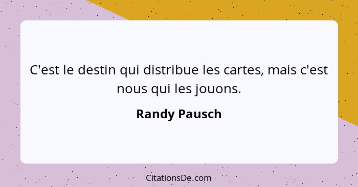 C'est le destin qui distribue les cartes, mais c'est nous qui les jouons.... - Randy Pausch