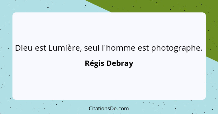 Dieu est Lumière, seul l'homme est photographe.... - Régis Debray