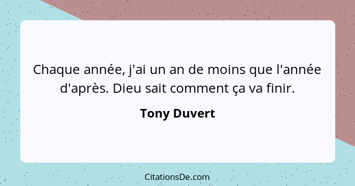 Chaque année, j'ai un an de moins que l'année d'après. Dieu sait comment ça va finir.... - Tony Duvert