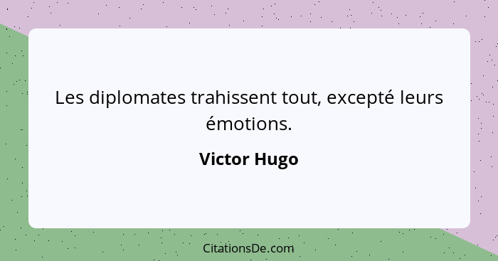 Les diplomates trahissent tout, excepté leurs émotions.... - Victor Hugo