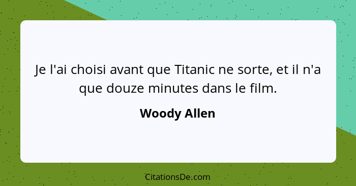 Je l'ai choisi avant que Titanic ne sorte, et il n'a que douze minutes dans le film.... - Woody Allen