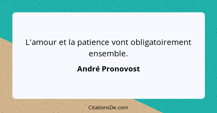 L'amour et la patience vont obligatoirement ensemble.... - André Pronovost