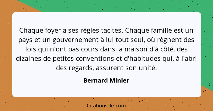 Chaque foyer a ses règles tacites. Chaque famille est un pays et un gouvernement à lui tout seul, où règnent des lois qui n'ont pas c... - Bernard Minier