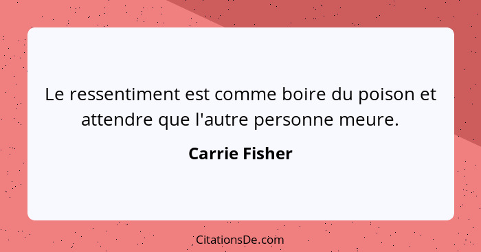 Le ressentiment est comme boire du poison et attendre que l'autre personne meure.... - Carrie Fisher