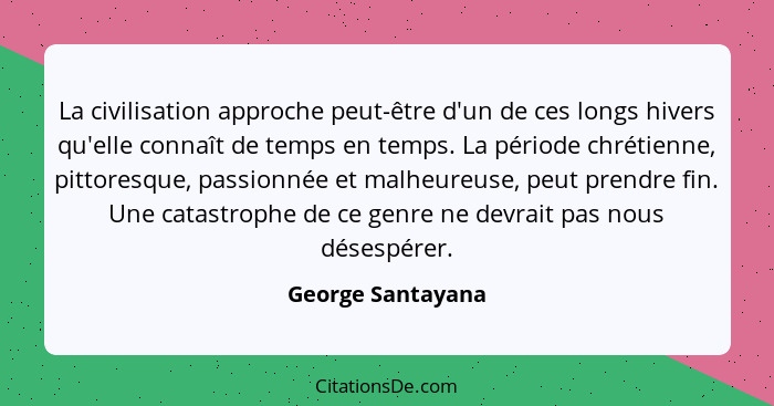 La civilisation approche peut-être d'un de ces longs hivers qu'elle connaît de temps en temps. La période chrétienne, pittoresque,... - George Santayana