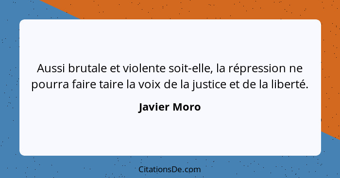 Aussi brutale et violente soit-elle, la répression ne pourra faire taire la voix de la justice et de la liberté.... - Javier Moro