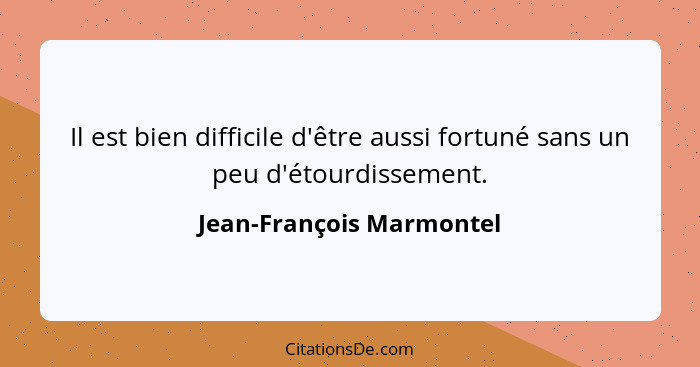 Il est bien difficile d'être aussi fortuné sans un peu d'étourdissement.... - Jean-François Marmontel