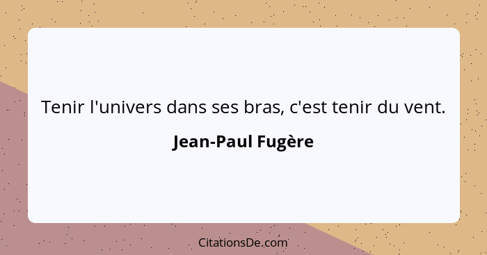 Tenir l'univers dans ses bras, c'est tenir du vent.... - Jean-Paul Fugère