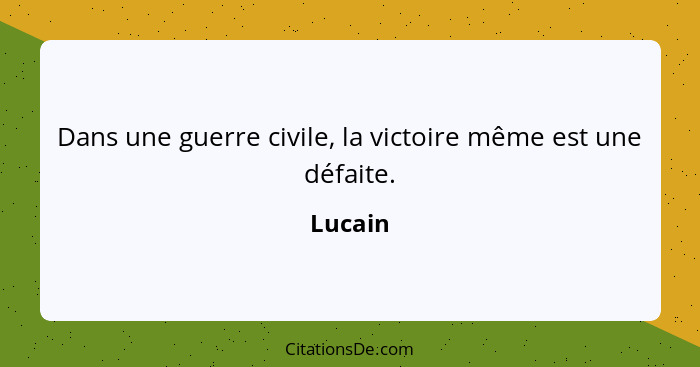 Dans une guerre civile, la victoire même est une défaite.... - Lucain
