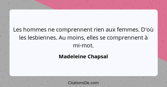 Les hommes ne comprennent rien aux femmes. D'où les lesbiennes. Au moins, elles se comprennent à mi-mot.... - Madeleine Chapsal