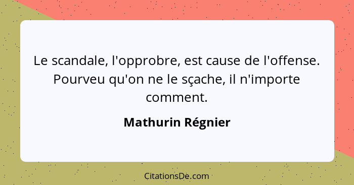 Le scandale, l'opprobre, est cause de l'offense. Pourveu qu'on ne le sçache, il n'importe comment.... - Mathurin Régnier