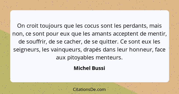 On croit toujours que les cocus sont les perdants, mais non, ce sont pour eux que les amants acceptent de mentir, de souffrir, de se ca... - Michel Bussi