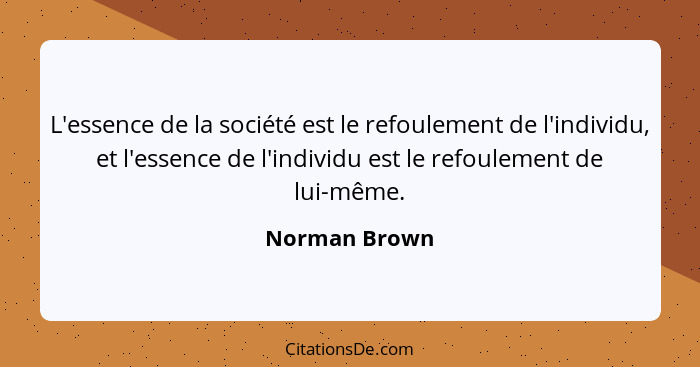 L'essence de la société est le refoulement de l'individu, et l'essence de l'individu est le refoulement de lui-même.... - Norman Brown