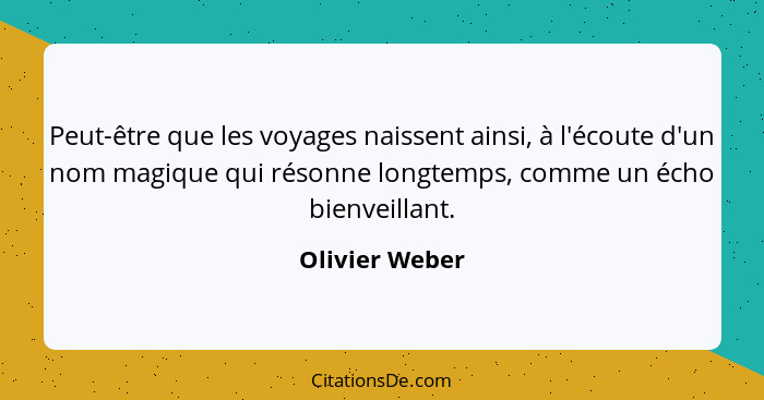 Peut-être que les voyages naissent ainsi, à l'écoute d'un nom magique qui résonne longtemps, comme un écho bienveillant.... - Olivier Weber