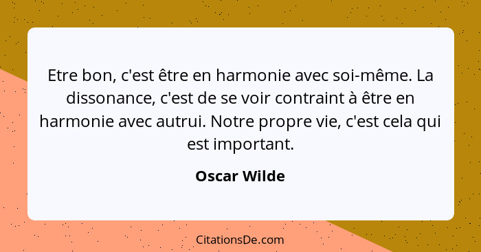 Etre bon, c'est être en harmonie avec soi-même. La dissonance, c'est de se voir contraint à être en harmonie avec autrui. Notre propre v... - Oscar Wilde