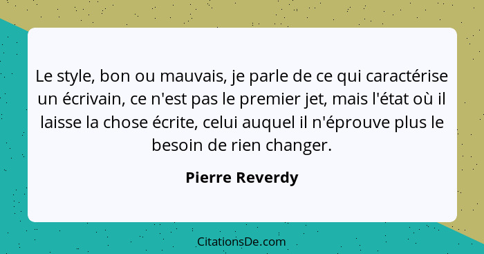 Le style, bon ou mauvais, je parle de ce qui caractérise un écrivain, ce n'est pas le premier jet, mais l'état où il laisse la chose... - Pierre Reverdy