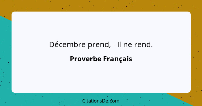 Décembre prend, - Il ne rend.... - Proverbe Français