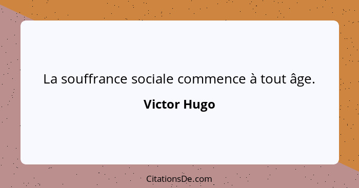 La souffrance sociale commence à tout âge.... - Victor Hugo