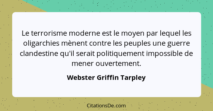 Le terrorisme moderne est le moyen par lequel les oligarchies mènent contre les peuples une guerre clandestine qu'il serait... - Webster Griffin Tarpley