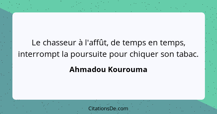 Le chasseur à l'affût, de temps en temps, interrompt la poursuite pour chiquer son tabac.... - Ahmadou Kourouma