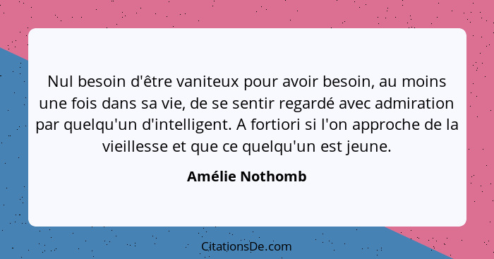 Nul besoin d'être vaniteux pour avoir besoin, au moins une fois dans sa vie, de se sentir regardé avec admiration par quelqu'un d'int... - Amélie Nothomb