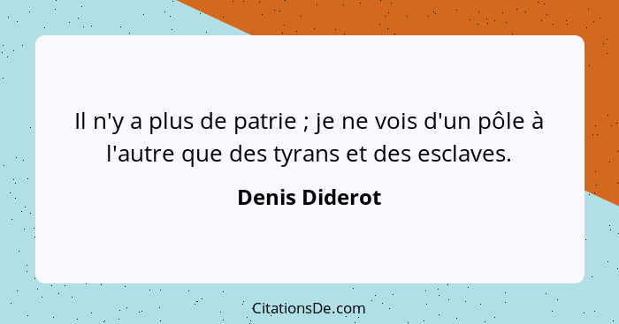 Il n'y a plus de patrie ; je ne vois d'un pôle à l'autre que des tyrans et des esclaves.... - Denis Diderot