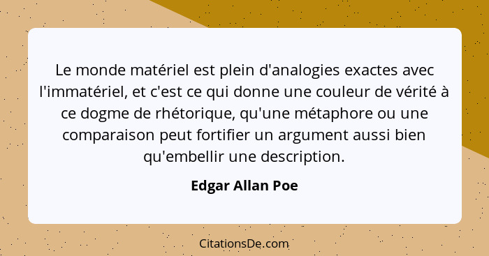 Le monde matériel est plein d'analogies exactes avec l'immatériel, et c'est ce qui donne une couleur de vérité à ce dogme de rhétori... - Edgar Allan Poe