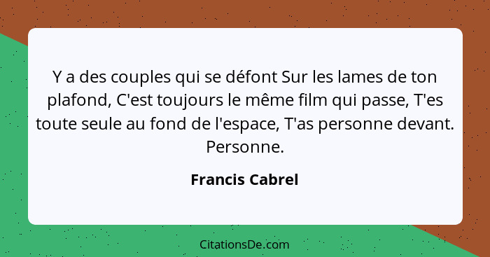 Y a des couples qui se défont Sur les lames de ton plafond, C'est toujours le même film qui passe, T'es toute seule au fond de l'espa... - Francis Cabrel