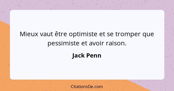 Mieux vaut être optimiste et se tromper que pessimiste et avoir raison.... - Jack Penn