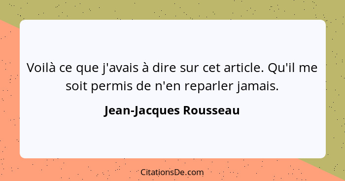 Voilà ce que j'avais à dire sur cet article. Qu'il me soit permis de n'en reparler jamais.... - Jean-Jacques Rousseau