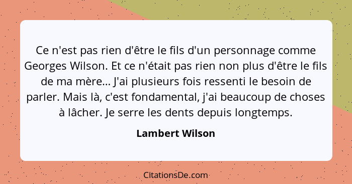 Ce n'est pas rien d'être le fils d'un personnage comme Georges Wilson. Et ce n'était pas rien non plus d'être le fils de ma mère… J'a... - Lambert Wilson