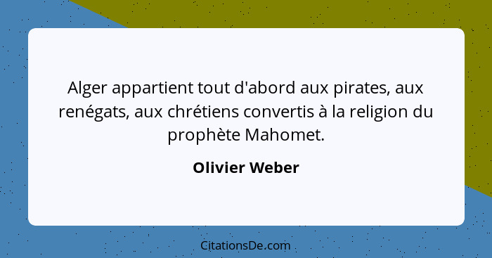 Alger appartient tout d'abord aux pirates, aux renégats, aux chrétiens convertis à la religion du prophète Mahomet.... - Olivier Weber