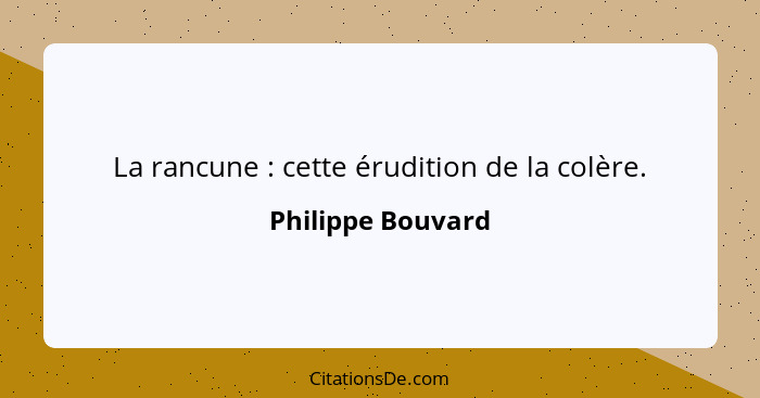 La rancune : cette érudition de la colère.... - Philippe Bouvard