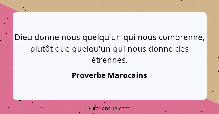 Dieu donne nous quelqu'un qui nous comprenne, plutôt que quelqu'un qui nous donne des étrennes.... - Proverbe Marocains