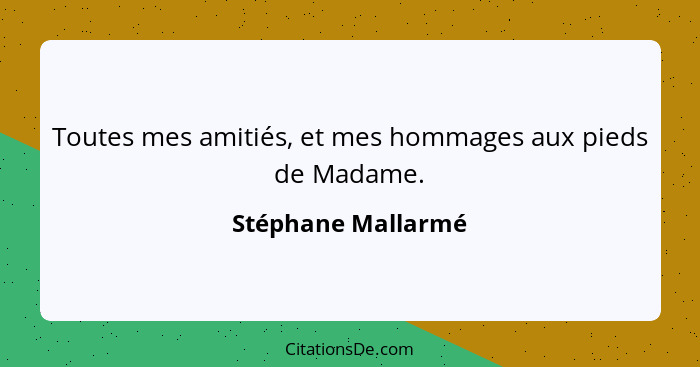 Toutes mes amitiés, et mes hommages aux pieds de Madame.... - Stéphane Mallarmé