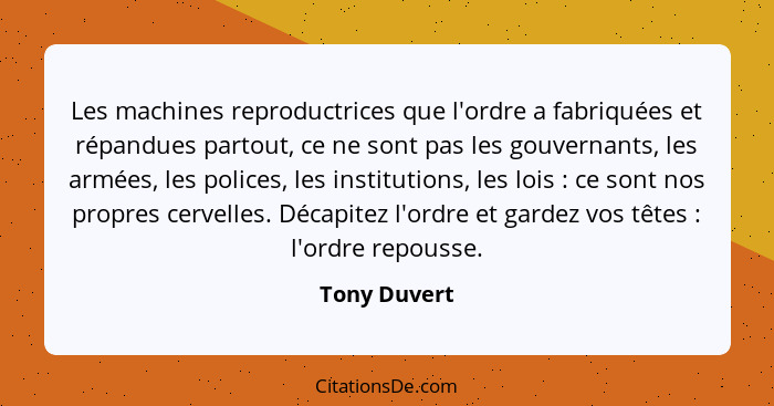 Les machines reproductrices que l'ordre a fabriquées et répandues partout, ce ne sont pas les gouvernants, les armées, les polices, les... - Tony Duvert