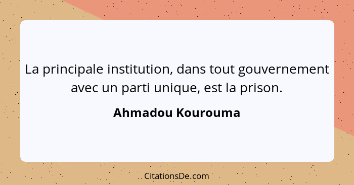 La principale institution, dans tout gouvernement avec un parti unique, est la prison.... - Ahmadou Kourouma