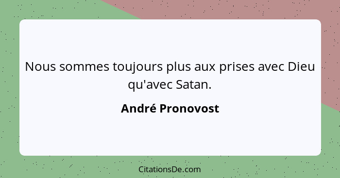 Nous sommes toujours plus aux prises avec Dieu qu'avec Satan.... - André Pronovost
