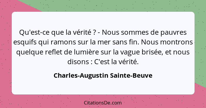 Qu'est-ce que la vérité ? - Nous sommes de pauvres esquifs qui ramons sur la mer sans fin. Nous montrons quelque... - Charles-Augustin Sainte-Beuve