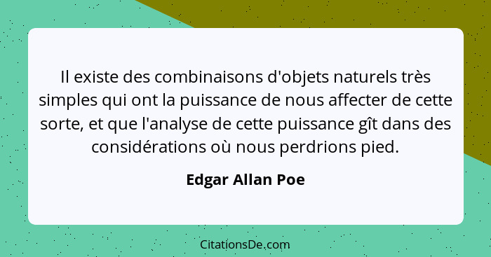 Il existe des combinaisons d'objets naturels très simples qui ont la puissance de nous affecter de cette sorte, et que l'analyse de... - Edgar Allan Poe