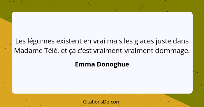 Les légumes existent en vrai mais les glaces juste dans Madame Télé, et ça c'est vraiment-vraiment dommage.... - Emma Donoghue