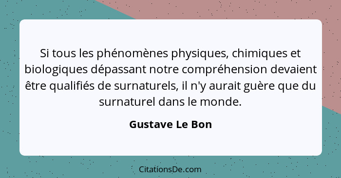 Si tous les phénomènes physiques, chimiques et biologiques dépassant notre compréhension devaient être qualifiés de surnaturels, il n... - Gustave Le Bon