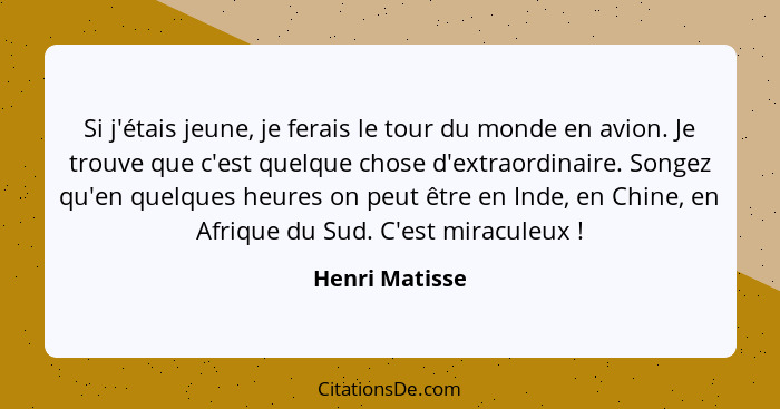 Si j'étais jeune, je ferais le tour du monde en avion. Je trouve que c'est quelque chose d'extraordinaire. Songez qu'en quelques heure... - Henri Matisse