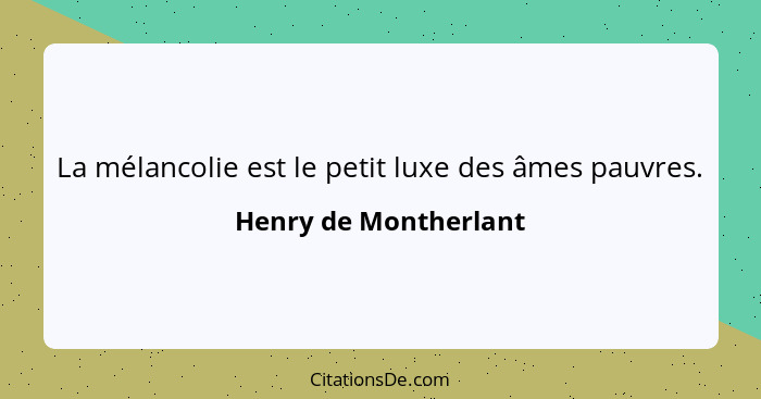 La mélancolie est le petit luxe des âmes pauvres.... - Henry de Montherlant