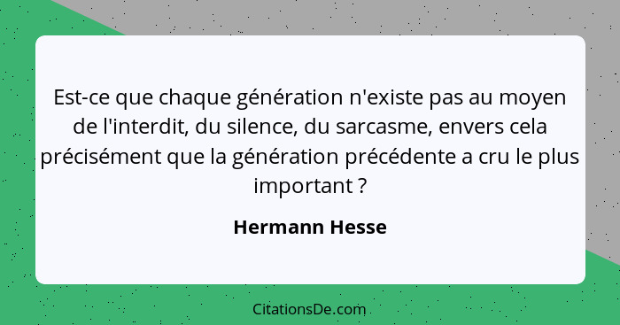 Est-ce que chaque génération n'existe pas au moyen de l'interdit, du silence, du sarcasme, envers cela précisément que la génération p... - Hermann Hesse