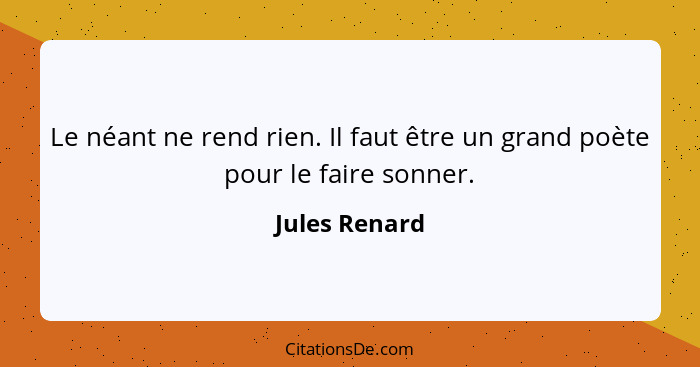 Le néant ne rend rien. Il faut être un grand poète pour le faire sonner.... - Jules Renard