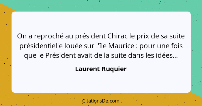 On a reproché au président Chirac le prix de sa suite présidentielle louée sur l'île Maurice : pour une fois que le Président a... - Laurent Ruquier