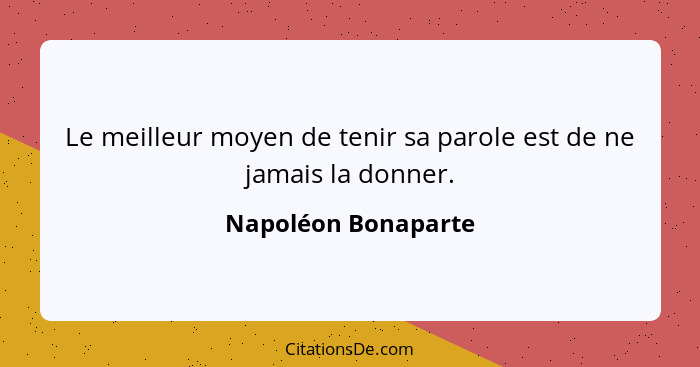 Le meilleur moyen de tenir sa parole est de ne jamais la donner.... - Napoléon Bonaparte