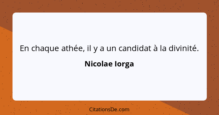 En chaque athée, il y a un candidat à la divinité.... - Nicolae Iorga